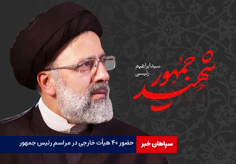 حضور ۴۰ هیأت عالی‌رتبه خارجی در مراسم بزرگداشت رئیس جمهور