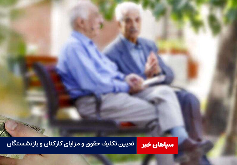 تعیین تکلیف حقوق و مزایای کارکنان و بازنشستگان