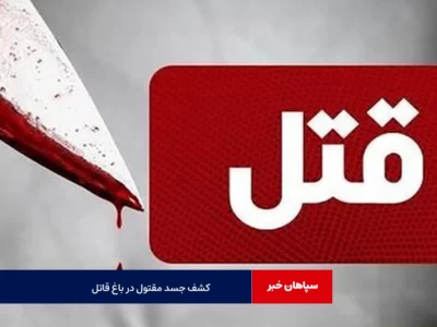 کشف جسد زن ۳۶ ساله در باغ مقتول