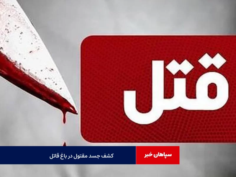 کشف جسد زن ۳۶ ساله در باغ مقتول