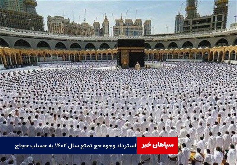 سازمان حج و زیارت : استرداد وجوه حج تمتع سال ۱۴۰۲ به حساب حجاج