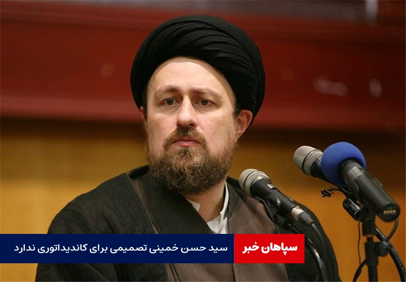 سید حسن خمینی تصمیمی برای کاندیداتوری ندارد