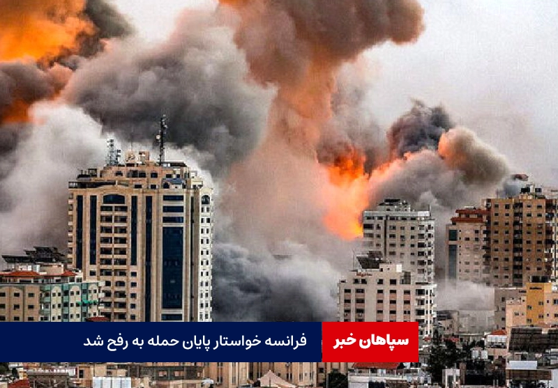 فرانسه خواستار توقف فوری عملیات در رفح شد