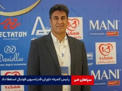 رئیس کمیته داوران فدراسیون فوتبال استعفا داد