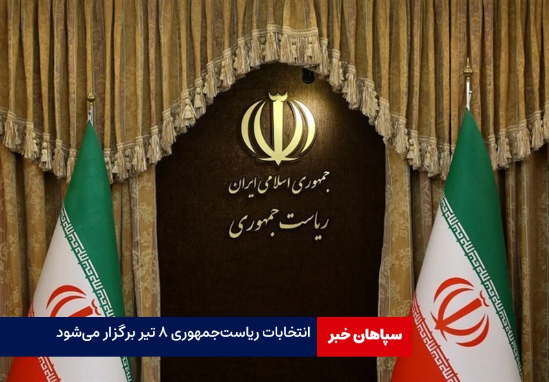 انتخابات ریاست‌جمهوری ۸ تیر برگزار می‌شود