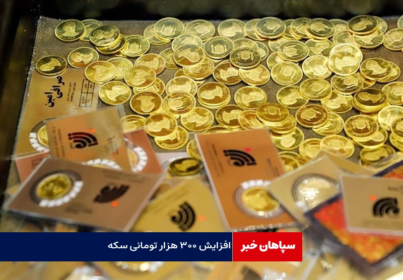  افزایش ۳۰۰ هزار تومانی سکه