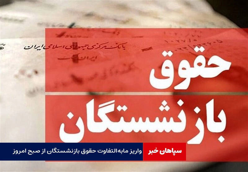 واریز مابهالتفاوت حقوق بازنشستگان از صبح امروز