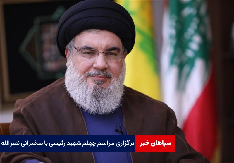 برگزاری مراسم چهلم شهید رئیسی با سخنرانی نصرالله