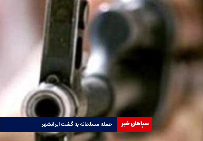 جزییات حمله مسلحانه به گشت ایرانشهر