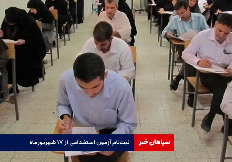 ثبت‌نام آزمون استخدامی از ۱۷ شهریورماه / برگزاری آزمون؛ پهفته نخست مهر