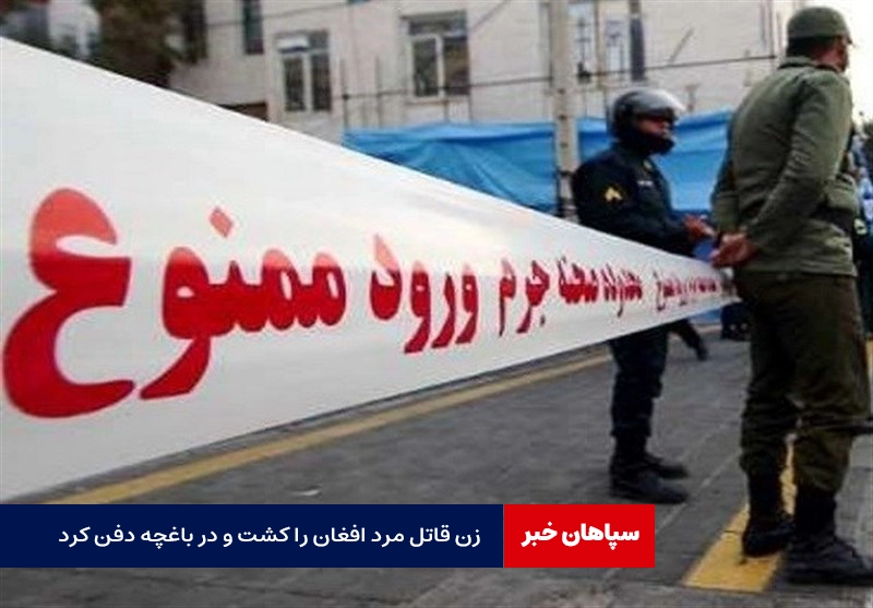 دستگیری زن قاتل مرد ۳۰ ساله / زن قاتل مرد افغان را کشت و در باغچه دفن کرد