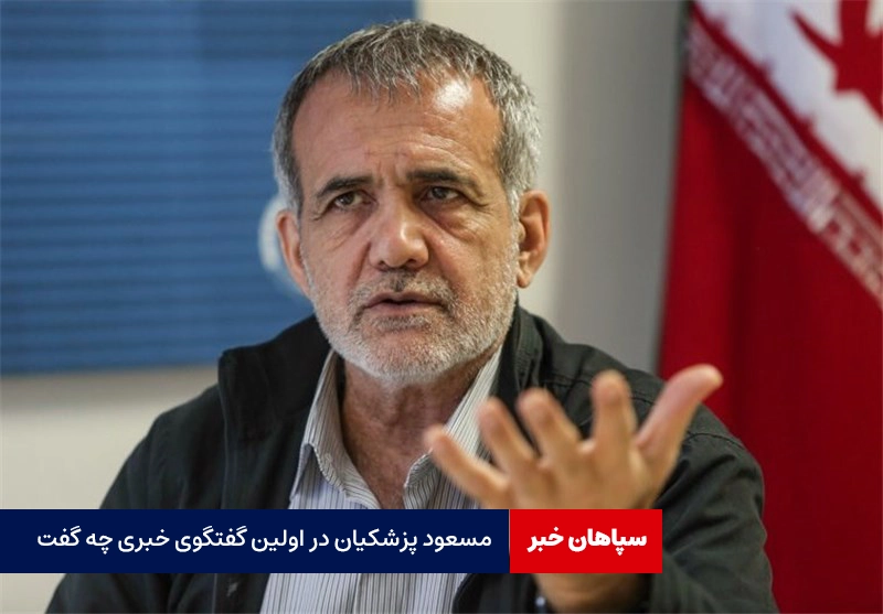 «مسعود پزشکیان» در اولین گفتگوی خبری چه گفت