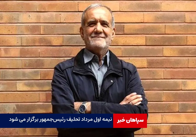 نیمه اول مرداد مراسم تحلیف رئیس‌جمهور برگزار می شود