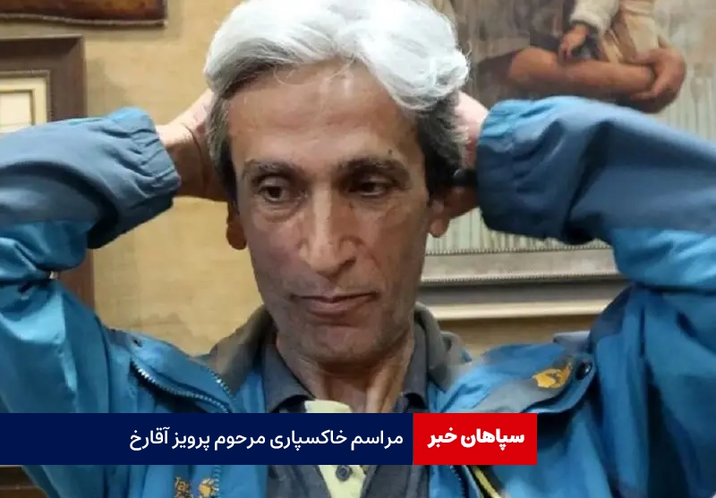 مراسم خاکسپاری مرحوم پرویز آقارخ