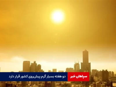 دو هفته بسیار گرم پیش‌روی کشور قرار دارد