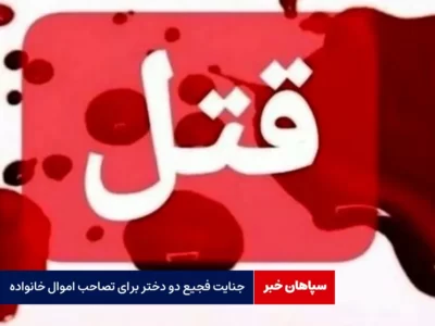 جنایت فجیع دو دختر کنکوری برای تصاحب اموال خانواده