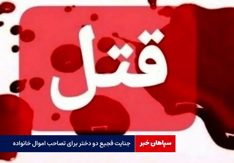 جنایت فجیع دو دختر کنکوری برای تصاحب اموال خانواده