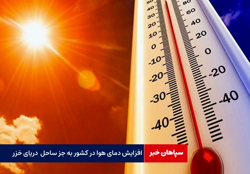 افزایش دمای هوا در کشور به جز ساحل  دریای خزر