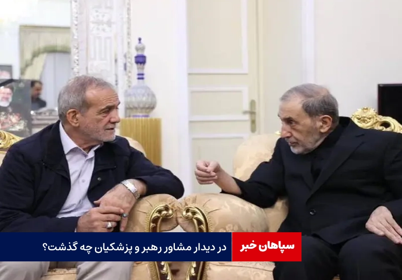 در دیدار مشاور رهبر و پزشکیان چه گذشت؟