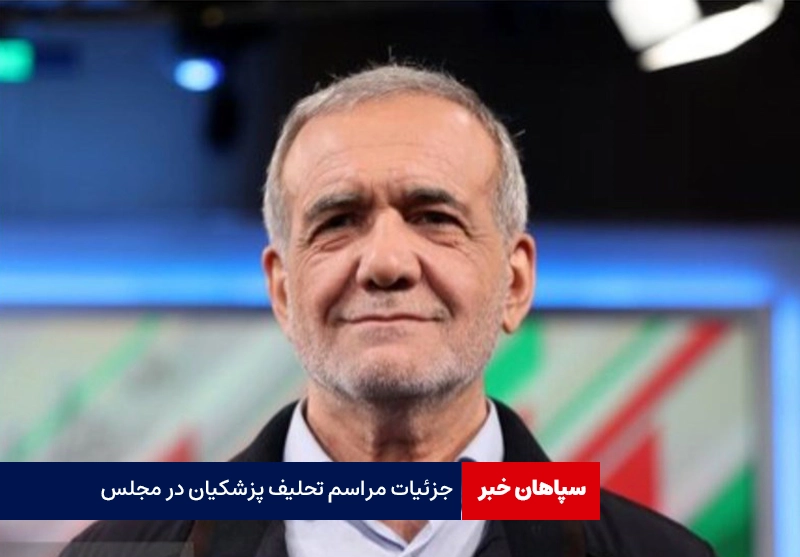 جزئیات مراسم تحلیف پزشکیان در مجلس