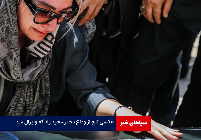 عکسی تلخ از وداع دختر سعید راد که وایرال شد