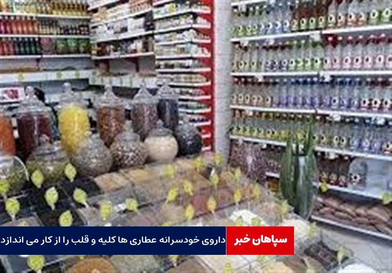 داروی خودسرانه عطاری ها کلیه و قلب را از کار می اندازد