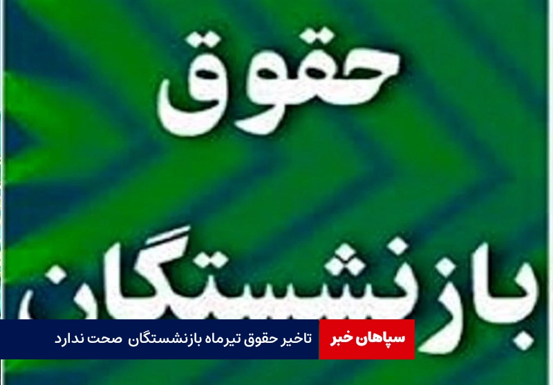 تاخیر حقوق تیرماه بازنشستگان تامین‌اجتماعی صحت ندارد