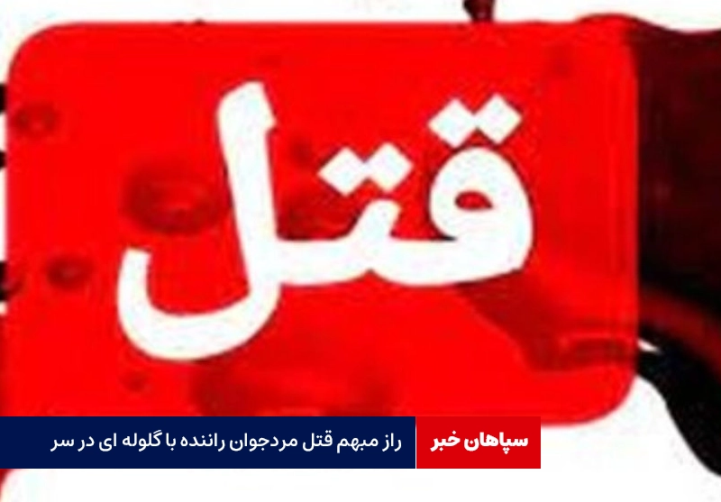 راز مبهم قتل مردجوان راننده با گلوله ای در سر