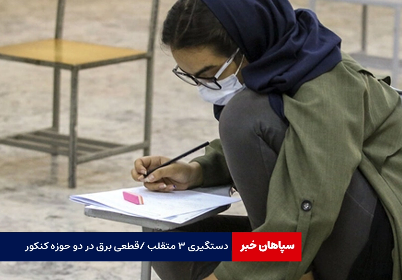 دستگیری ۳ متقلب /قطعی برق در دو حوزه کنکور!