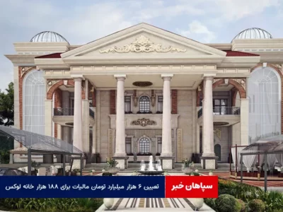 تعیین ۶ هزار میلیارد تومان مالیات برای ۱۸۸ هزار خانه لوکس