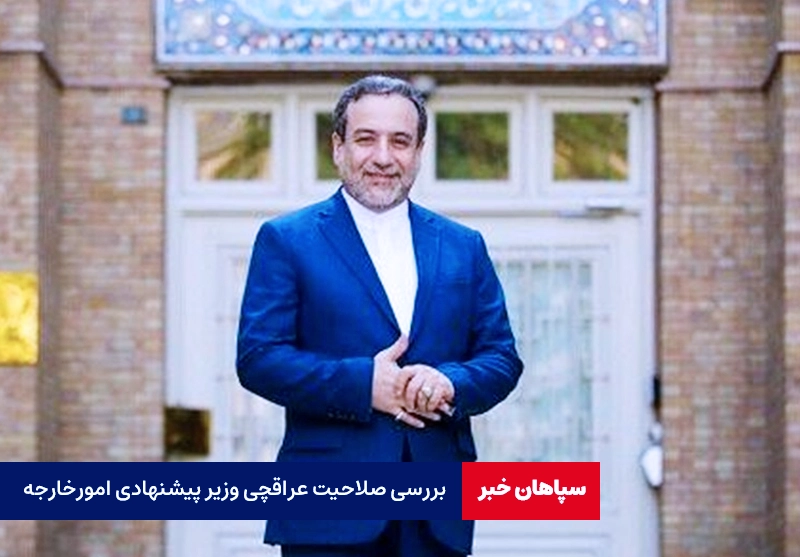 بررسی صلاحیت عراقچی وزیر پیشنهادی امورخارجه