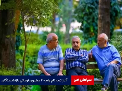 آغاز ثبت نام وام ۳۰ میلیون تومانی بازنشستگان