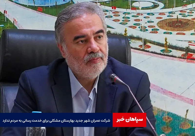 شرکت عمران شهر جدید بهارستان مشکلی برای خدمت رسانی به مردم ندارد