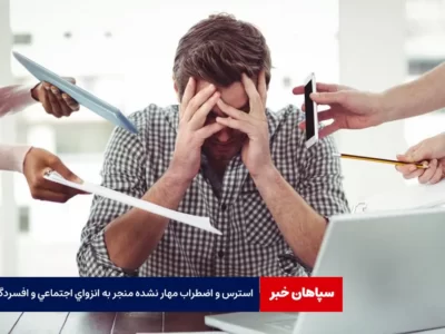 استرس و اضطراب مهار نشده منجر به انزوای اجتماعی و افسردگی