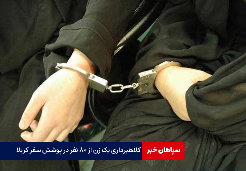 کلاهبرداری یک زن از ۸۰ نفر در پوشش سفر کربلا
