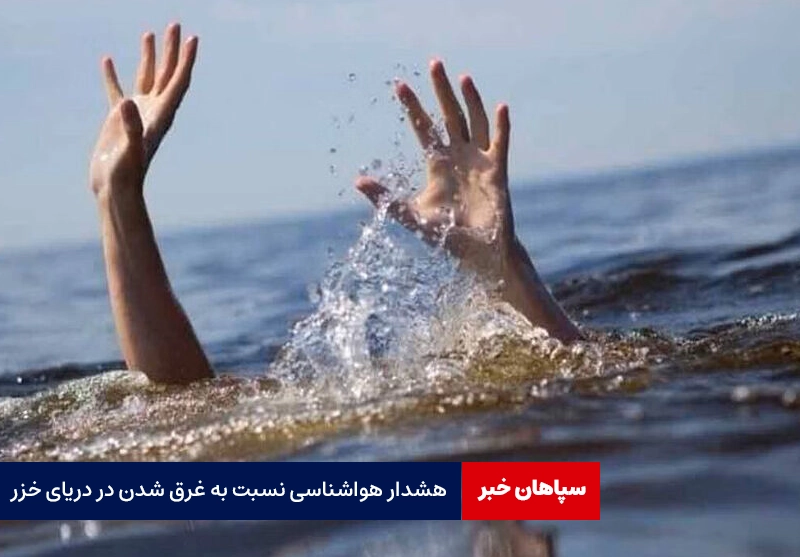 هشدار هواشناسی نسبت به غرق شدن در دریای خزر