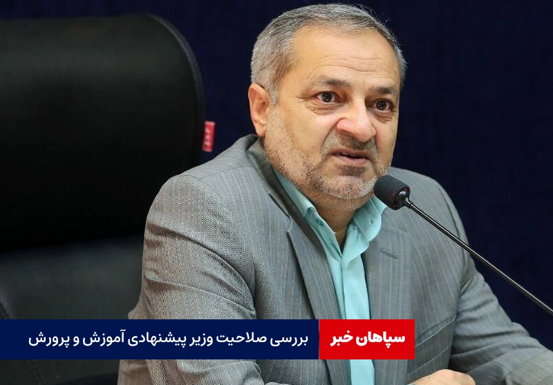 بررسی صلاحیت وزیر پیشنهادی آموزش و پرورش
