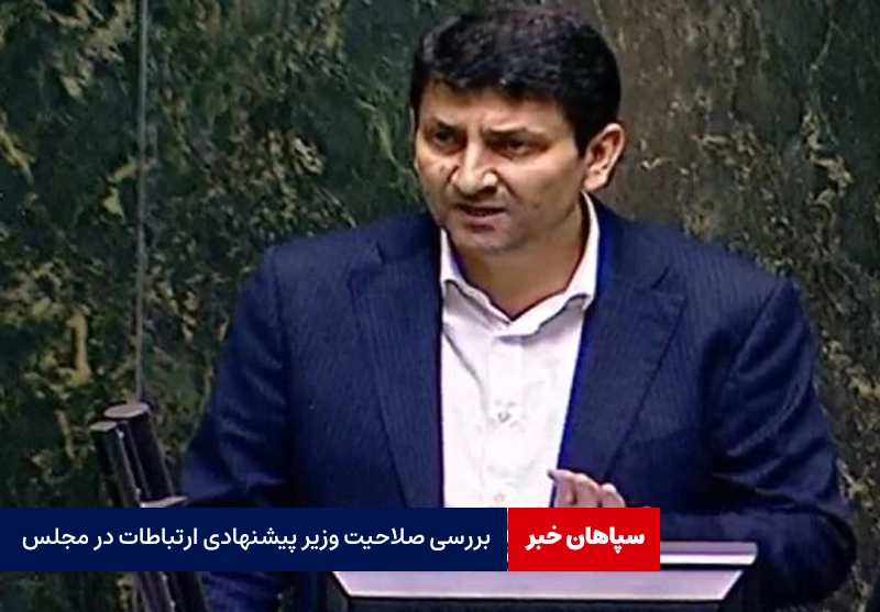 بررسی صلاحیت وزیر پیشنهادی ارتباطات در مجلس
