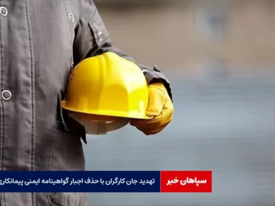 تهدید جان کارگران با حذف اجبار گواهینامه ایمنی پیمانکاری