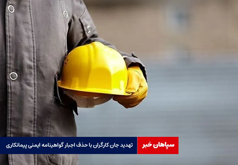 تهدید جان کارگران با حذف اجبار گواهینامه ایمنی پیمانکاری