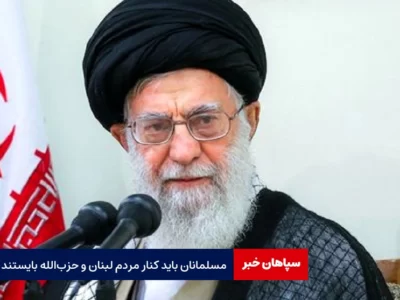 همه‌ مسلمانان باید کنار مردم لبنان و حزب‌الله بایستند