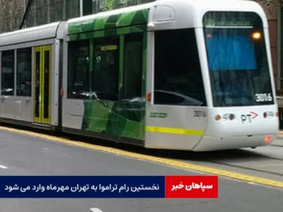 نخستین رام تراموا به تهران مهرماه وارد می شود
