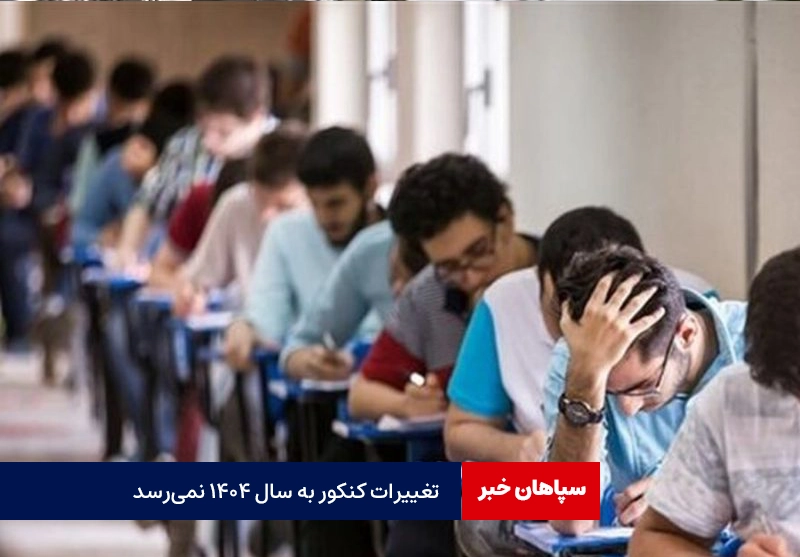 تغییر کنکور به سال ۱۴۰۴ نمی‌رسد