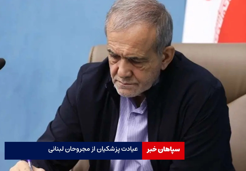 عیادت پزشکیان از مجروحان لبنانی