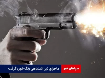 ماجرای تیر اشتباهی رنگ خون گرفت