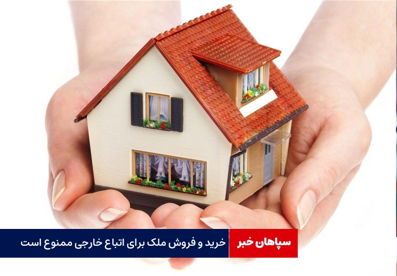 خرید و فروش ملک برای اتباع خارجی ممنوع شد