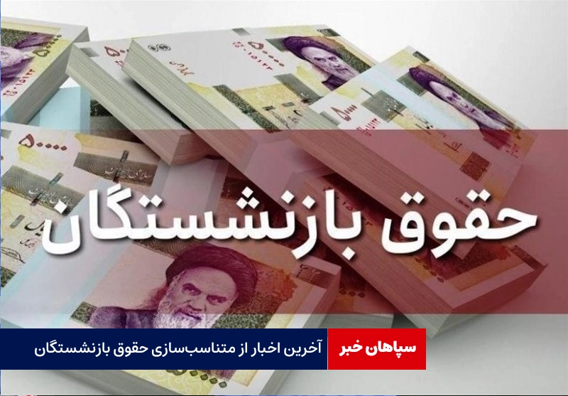 آخرین اخبار از متناسب‌سازی حقوق بازنشستگان
