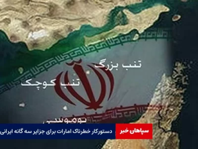 دستورکار خطرناک امارات برای جزایر سه گانه ایرانی