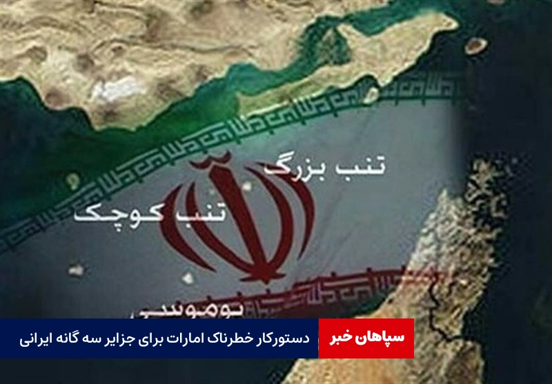 دستورکار خطرناک امارات برای جزایر سه گانه ایرانی