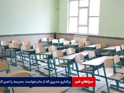 برکناری مدیری که از مادر دانش‌آموز خواست کلاس تمیز کند